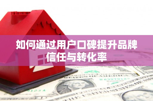 徐闻如何通过用户口碑提升品牌信任与转化率