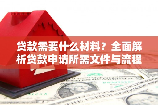 徐闻贷款需要什么材料？全面解析贷款申请所需文件与流程