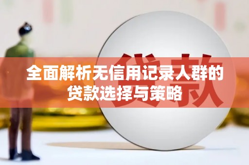 徐闻全面解析无信用记录人群的贷款选择与策略