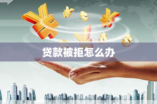 徐闻贷款被拒怎么办