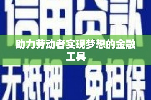 徐闻助力劳动者实现梦想的金融工具