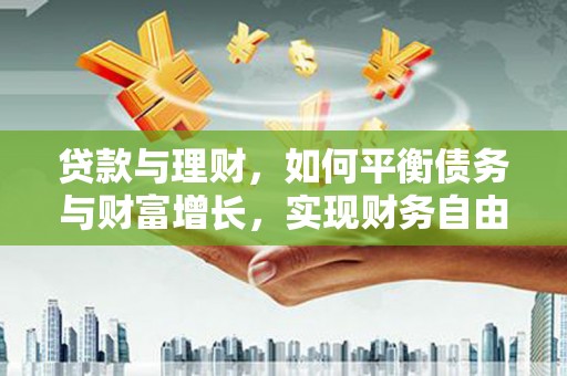徐闻贷款与理财，如何平衡债务与财富增长，实现财务自由