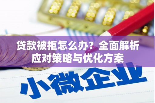 徐闻贷款被拒怎么办？全面解析应对策略与优化方案