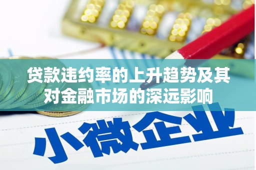 徐闻贷款违约率的上升趋势及其对金融市场的深远影响
