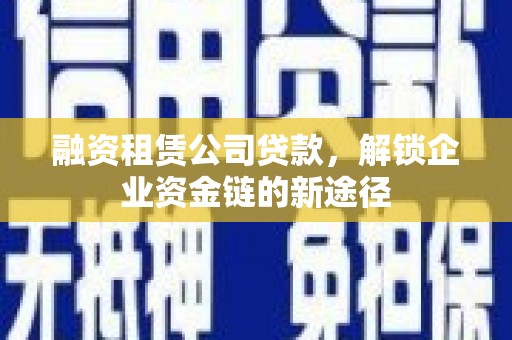 徐闻融资租赁公司贷款，解锁企业资金链的新途径